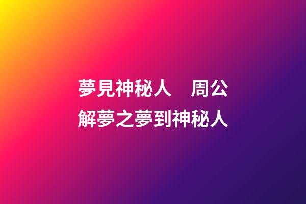 夢見神秘人　周公解夢之夢到神秘人